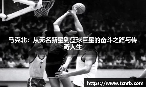 马克北：从无名新星到篮球巨星的奋斗之路与传奇人生