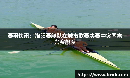 赛事快讯：洛阳赛艇队在城市联赛决赛中突围嘉兴赛艇队