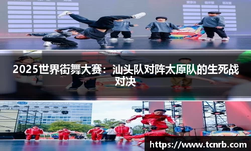 2025世界街舞大赛：汕头队对阵太原队的生死战对决