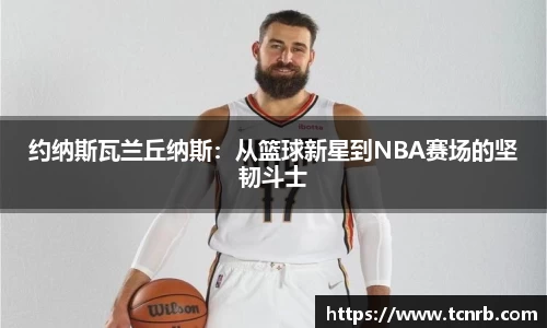 约纳斯瓦兰丘纳斯：从篮球新星到NBA赛场的坚韧斗士