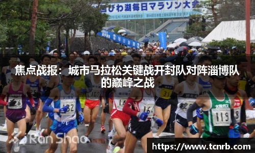 焦点战报：城市马拉松关键战开封队对阵淄博队的巅峰之战