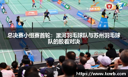 总决赛小组赛首轮：漯河羽毛球队与苏州羽毛球队的胶着对决