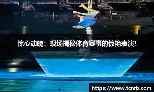 惊心动魄：现场揭秘体育赛事的惊艳表演！